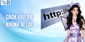 Cách Vào O8 Không Bị Lỗi Chi Tiết Và Hiệu Quả Nhất
